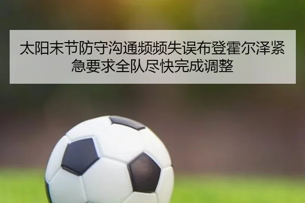 太阳末节防守沟通频频失误布登霍尔泽紧急要求全队尽快完成调整