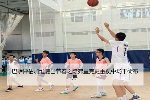 巴萨评估加维复出节奏之际弗里克更重视中场平衡布局